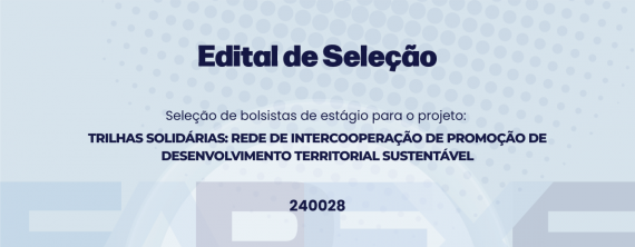Seleção de Bolsistas de Estágio para o Projeto TRILHAS SOLIDÁRIAS: REDE DE INTERCOOPERAÇÃO DE PROMOÇÃO DE DESENVOLVIMENTO TERRITORIAL SUSTENTÁVEL