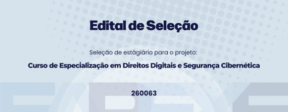 Edital de seleção de estágio para atuação no projeto Curso de Especialização em Direitos Digitais e Segurança Cibernética