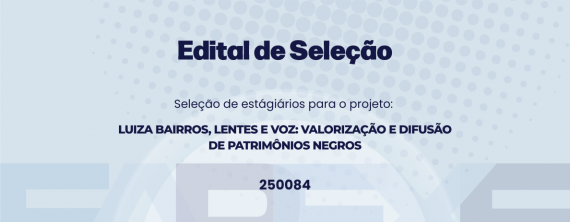 Seleção de estagiários (as) para o projeto “LUIZA BAIRROS, LENTES E VOZ: VALORIZAÇÃO E DIFUSÃO DE PATRIMÔNIOS NEGROS ”.