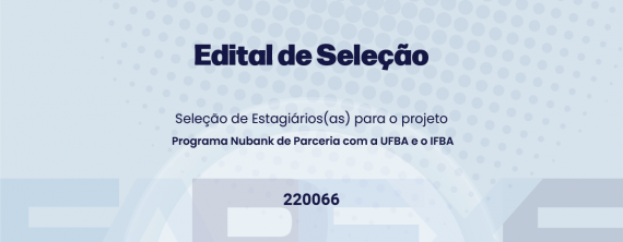 Edital 01/2025 Seleção de Estagiários para o projeto Programa Nubank de Parceria com a UFBA e o IFBA