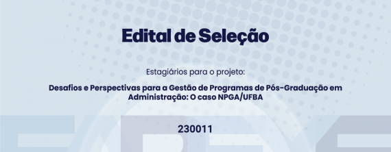 Edital de Seleção de estagiários(as) para o projeto “Desafios e Perspectivas para a Gestão de Programas de Pós-Graduação em Administração: O caso NPGA/UFBA”